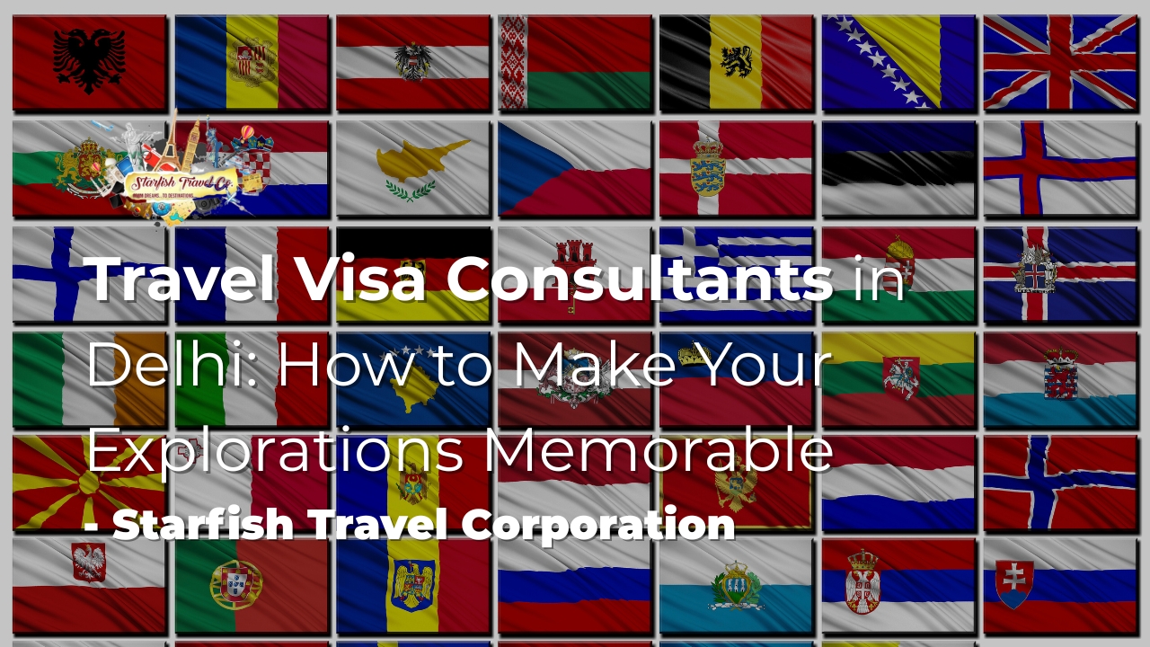Travel Visa Consultants in Delhi How to Make Your Explorations Memorable