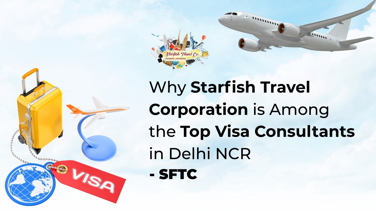 Why Starfish Travel Corporation is Among the Top Visa Consultants in Delhi NCR